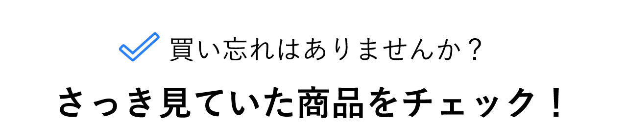 さっき見ていた商品をもう一度チェック！
